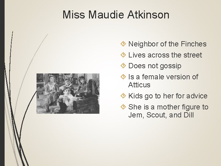 Miss Maudie Atkinson Neighbor of the Finches Lives across the street Does not gossip