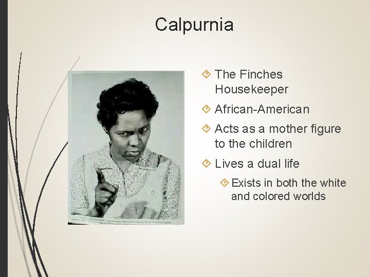 Calpurnia The Finches Housekeeper African-American Acts as a mother figure to the children Lives