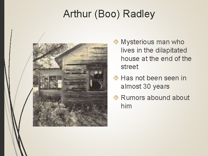 Arthur (Boo) Radley Mysterious man who lives in the dilapitated house at the end