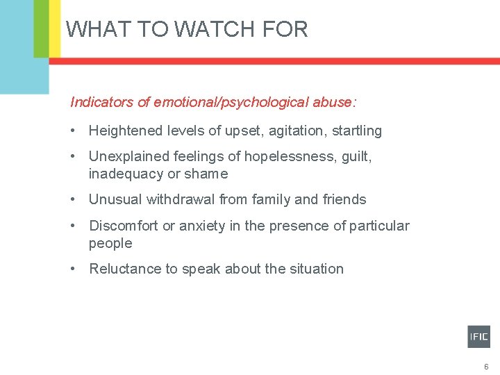 WHAT TO WATCH FOR Indicators of emotional/psychological abuse: • Heightened levels of upset, agitation,