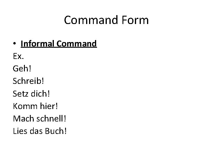 Command Form • Informal Command Ex. Geh! Schreib! Setz dich! Komm hier! Mach schnell!