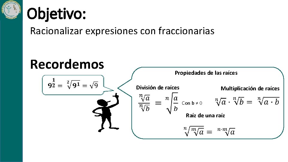 Objetivo: Racionalizar expresiones con fraccionarias Recordemos Propiedades de las raíces División de raíces Multiplicación