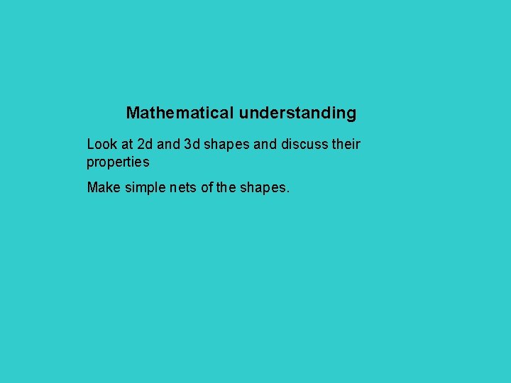 Mathematical understanding Look at 2 d and 3 d shapes and discuss their properties