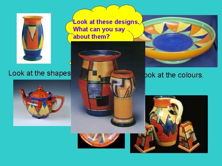 Look at these designs. What can you say about them? Look at the shapes.