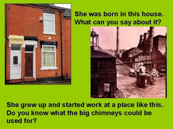 She was born in this house. What can you say about it? She grew