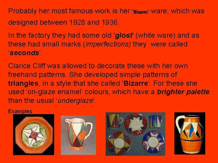 Probably her most famous work is her 'Bizarre' ware; which was designed between 1928
