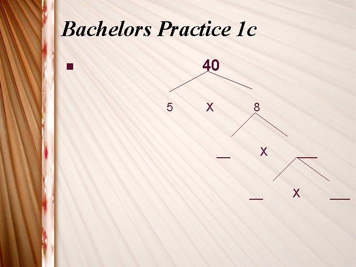 Bachelors Practice 1 c 40 n 5 X 8 __ X __ ___ X