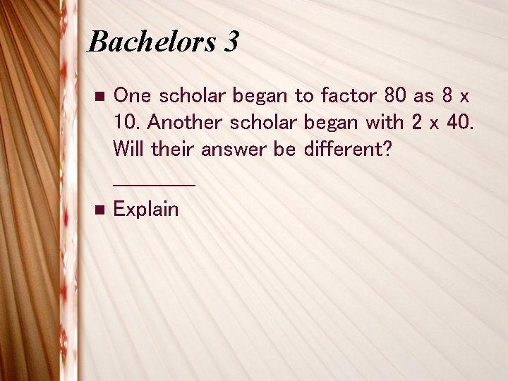 Bachelors 3 n n One scholar began to factor 80 as 8 x 10. Bachelors 3 n n One scholar began to factor 80 as 8 x 10.