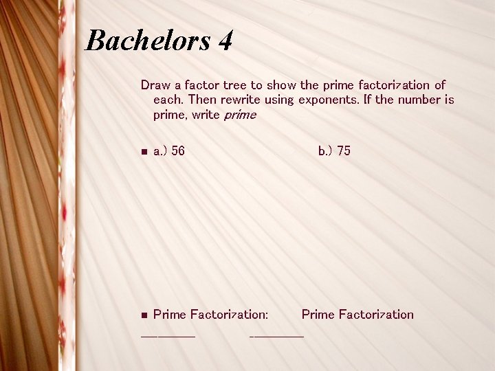 Bachelors 4 Draw a factor tree to show the prime factorization of each. Then