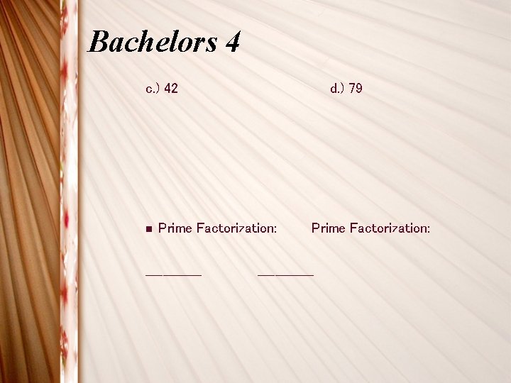 Bachelors 4 c. ) 42 n d. ) 79 Prime Factorization: _____________ Bachelors 4 c. ) 42 n d. ) 79 Prime Factorization: _____________