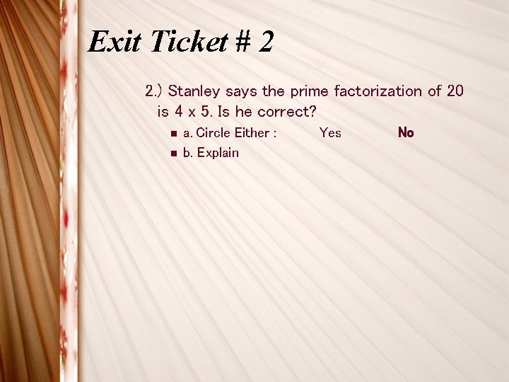 Exit Ticket # 2 2. ) Stanley says the prime factorization of 20 is