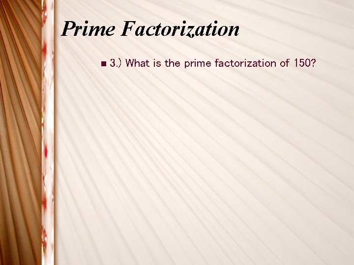 Prime Factorization n 3. ) What is the prime factorization of 150? 