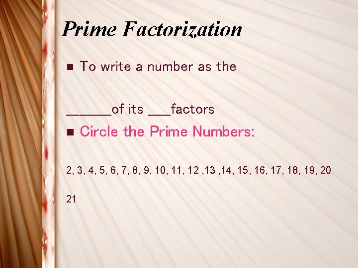 Prime Factorization n To write a number as the _____of its _____factors n Circle Prime Factorization n To write a number as the _____of its _____factors n Circle