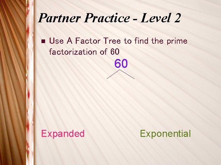 Partner Practice - Level 2 n Use A Factor Tree to find the prime Partner Practice - Level 2 n Use A Factor Tree to find the prime