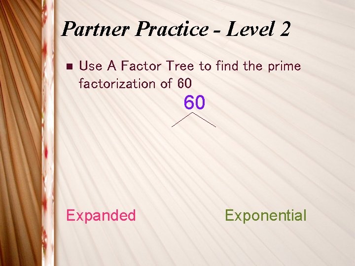 Partner Practice - Level 2 n Use A Factor Tree to find the prime