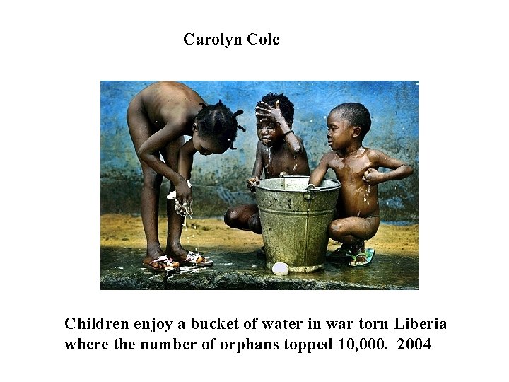 Carolyn Cole Children enjoy a bucket of water in war torn Liberia where the