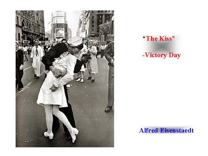 “The Kiss” -Victory Day Alfred Eisenstaedt 