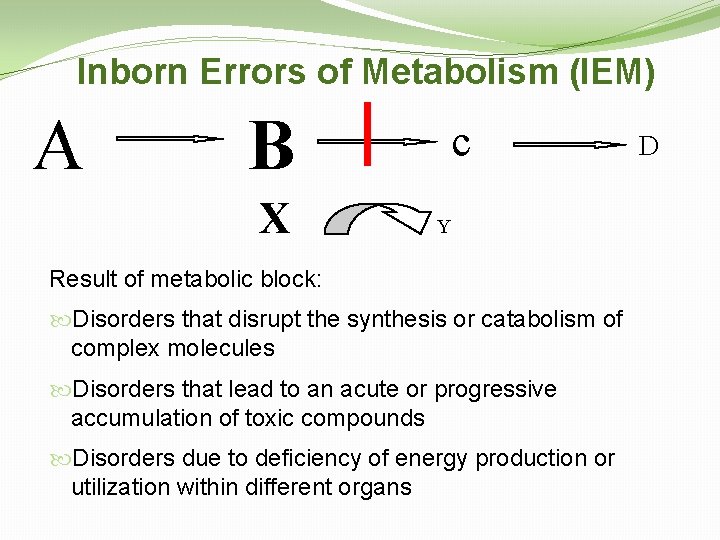 Inborn Errors of Metabolism (IEM) A B c X Y Result of metabolic block: