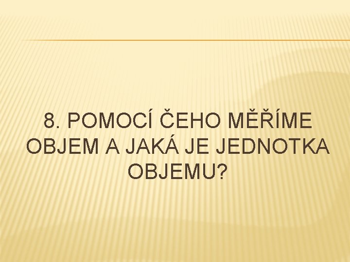 8. POMOCÍ ČEHO MĚŘÍME OBJEM A JAKÁ JE JEDNOTKA OBJEMU? 