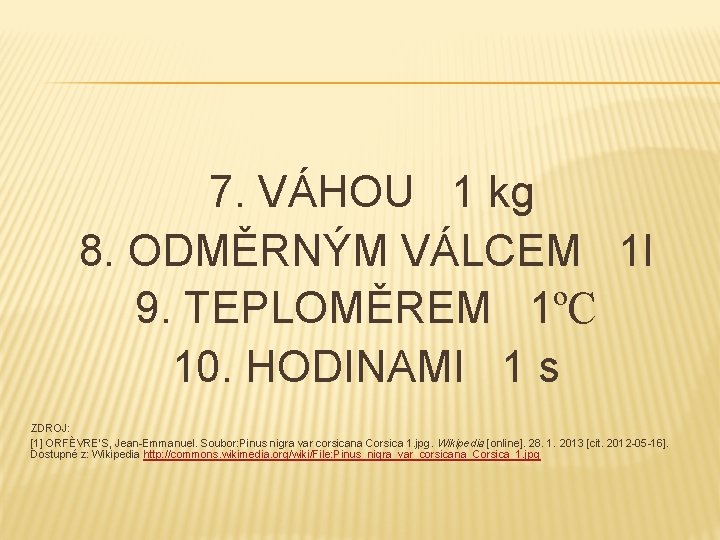  7. VÁHOU 1 kg 8. ODMĚRNÝM VÁLCEM 1 l 9. TEPLOMĚREM 1ºC 10.