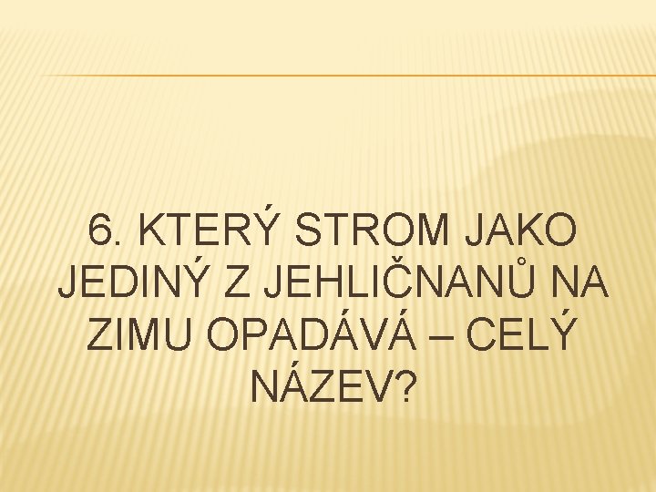 6. KTERÝ STROM JAKO JEDINÝ Z JEHLIČNANŮ NA ZIMU OPADÁVÁ – CELÝ NÁZEV? 