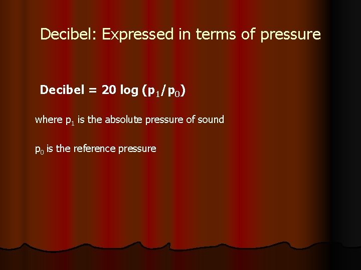 Decibel: Expressed in terms of pressure Decibel = 20 log (p 1/p 0) where
