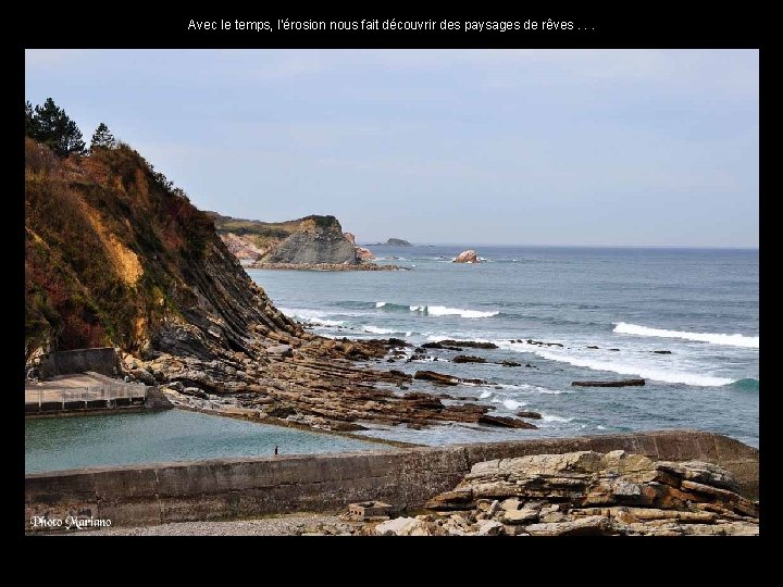 Avec le temps, l’érosion nous fait découvrir des paysages de rêves. . . 