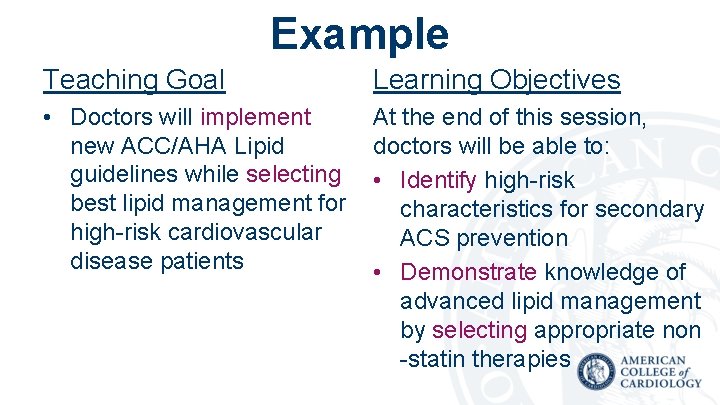 Example Teaching Goal Learning Objectives • Doctors will implement new ACC/AHA Lipid guidelines while