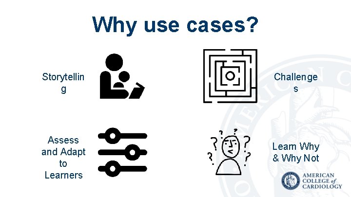 Why use cases? Storytellin g Assess and Adapt to Learners Challenge s Learn Why