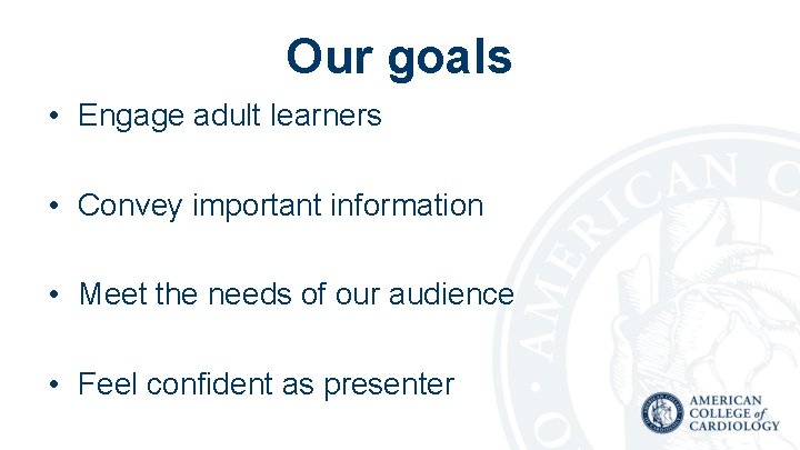 Our goals • Engage adult learners • Convey important information • Meet the needs