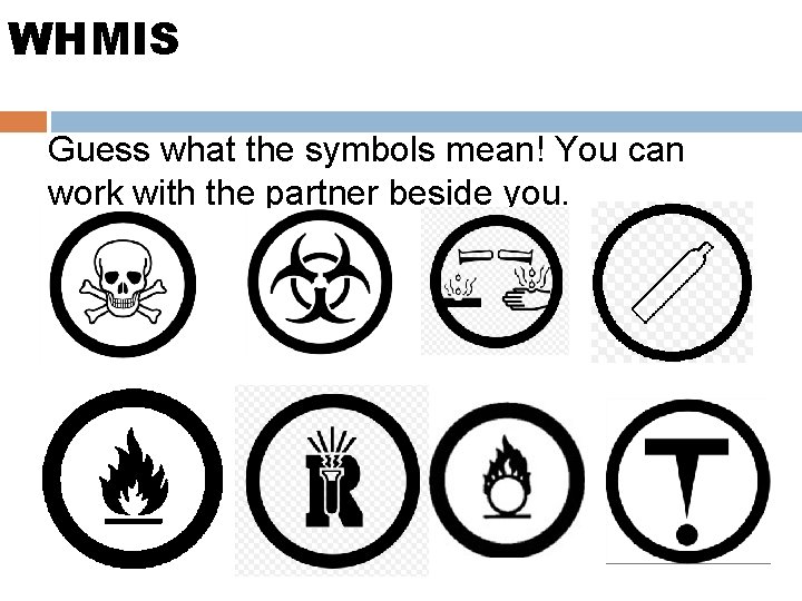 WHMIS Guess what the symbols mean! You can work with the partner beside you. WHMIS Guess what the symbols mean! You can work with the partner beside you.