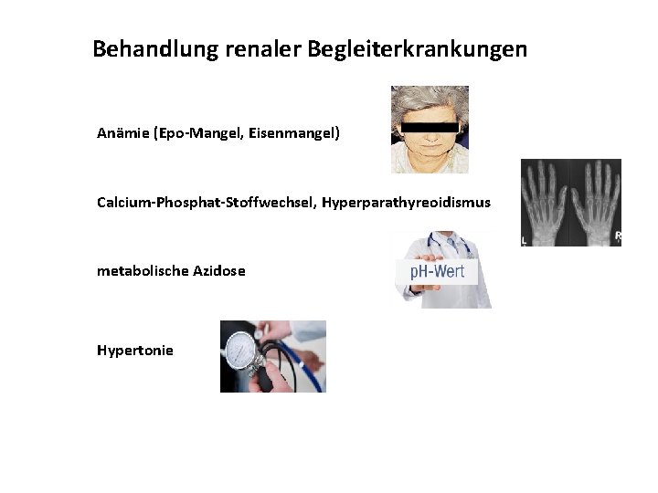 Behandlung renaler Begleiterkrankungen Anämie (Epo-Mangel, Eisenmangel) Calcium-Phosphat-Stoffwechsel, Hyperparathyreoidismus metabolische Azidose Hypertonie 