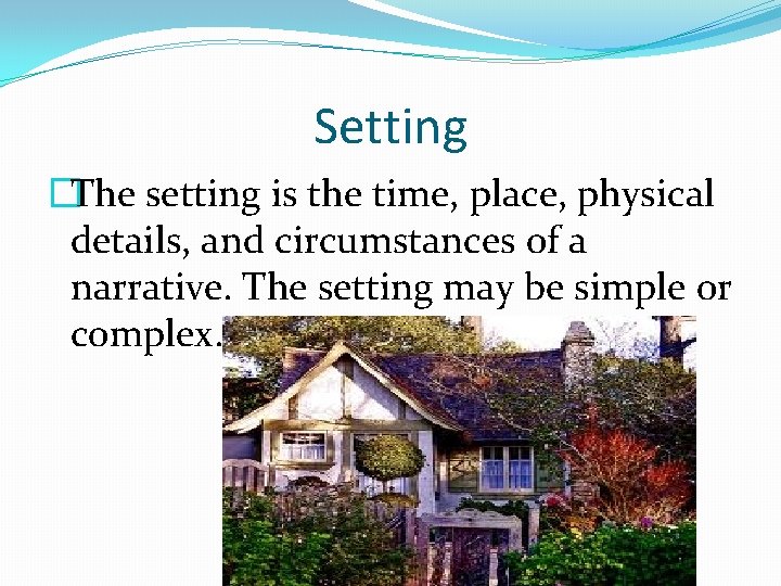 Setting �The setting is the time, place, physical details, and circumstances of a narrative.