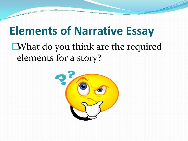 Elements of Narrative Essay �What do you think are the required elements for a Elements of Narrative Essay �What do you think are the required elements for a