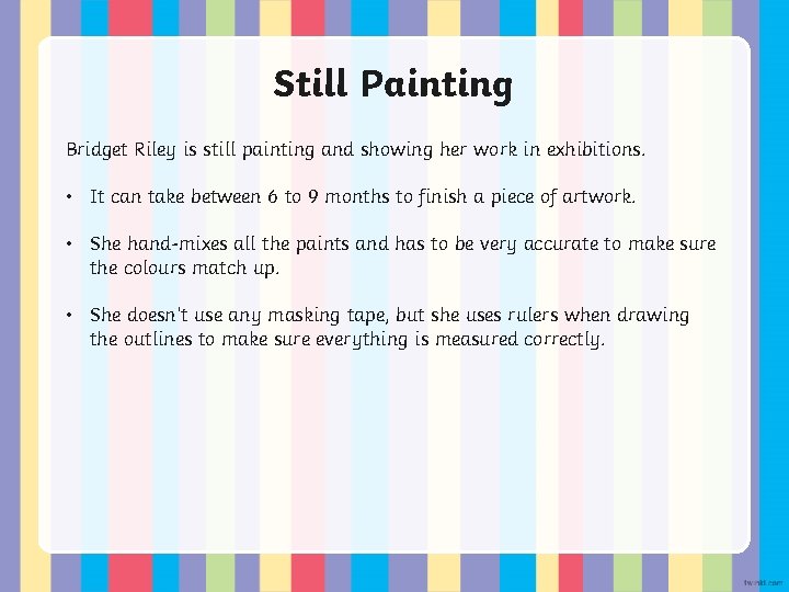 Still Painting Bridget Riley is still painting and showing her work in exhibitions. •