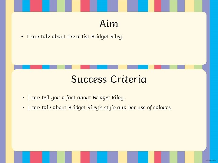 Aim • I can talk about the artist Bridget Riley. Success Criteria • Statement