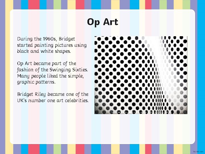 Op Art During the 1960 s, Bridget started painting pictures using black and white