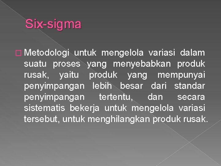 Six-sigma � Metodologi untuk mengelola variasi dalam suatu proses yang menyebabkan produk rusak, yaitu