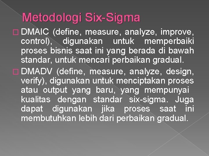 Metodologi Six-Sigma � DMAIC (define, measure, analyze, improve, control), digunakan untuk memperbaiki proses bisnis