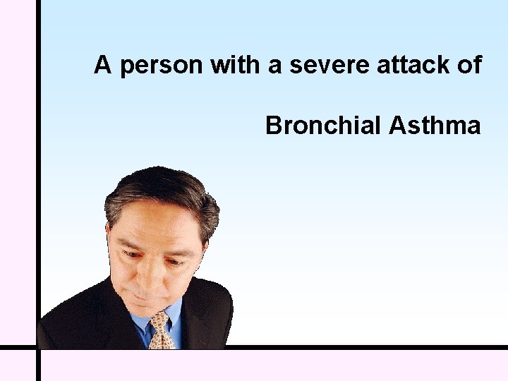 A person with a severe attack of Bronchial Asthma 