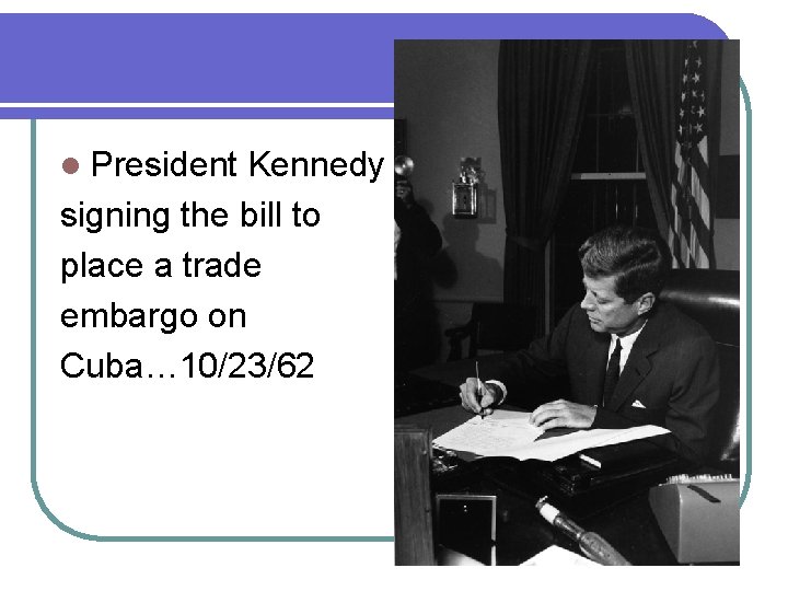 l President Kennedy signing the bill to place a trade embargo on Cuba… 10/23/62