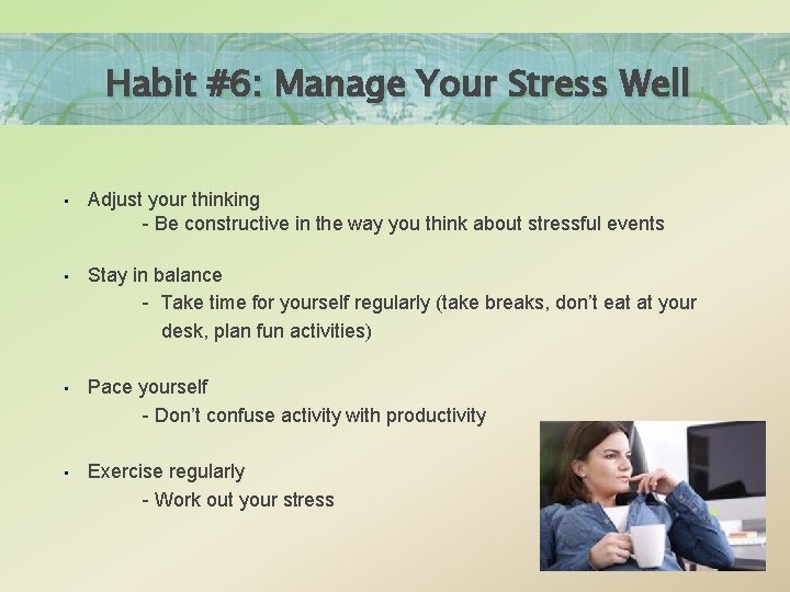 Habit #6: Manage Your Stress Well • Adjust your thinking - Be constructive in