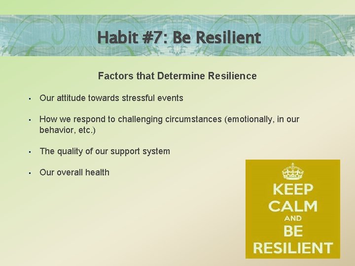 Habit #7: Be Resilient Factors that Determine Resilience • Our attitude towards stressful events