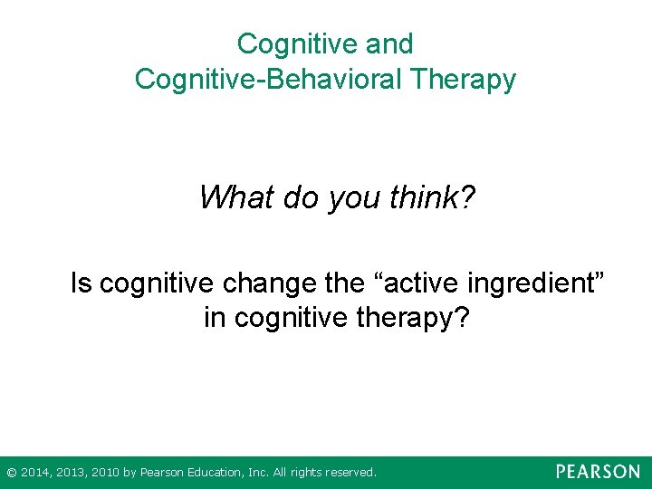 Cognitive and Cognitive-Behavioral Therapy What do you think? Is cognitive change the “active ingredient”