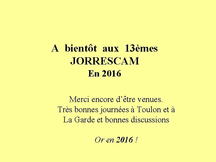 A bientôt aux 13èmes JORRESCAM En 2016 Merci encore d’être venues. Très bonnes journées