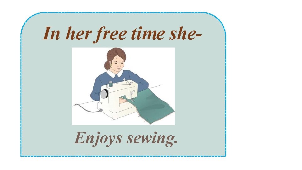 In her free time she- Enjoys sewing. 