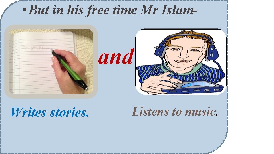  • But in his free time Mr Islam- and Writes stories. Listens to