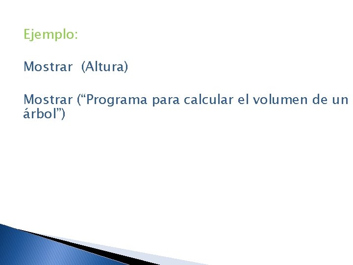 Ejemplo: Mostrar (Altura) Mostrar (“Programa para calcular el volumen de un árbol”) 