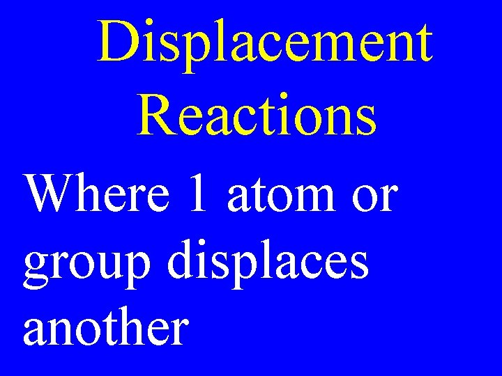 Displacement Reactions Where 1 atom or group displaces another 