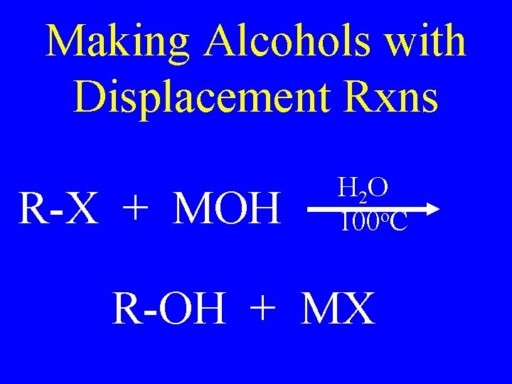 Making Alcohols with Displacement Rxns R-X + MOH H 2 O 100 o. C